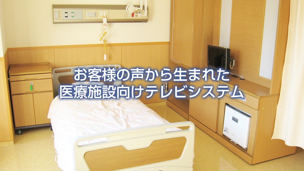 お客様の声から生まれた医療施設向けテレビシステム